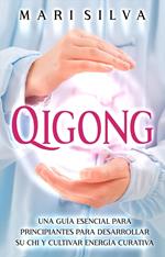 Qigong: Una Guía Esencial para Principiantes para Desarrollar Su Chi y Cultivar Energía Curativa
