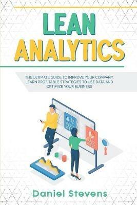 Lean Analytics: The Ultimate Guide to Improve Your Company. Learn Profitable Strategies to Use Data and Optimize Your Business. - Daniel Stevens - cover