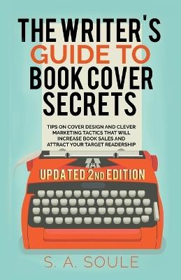 The Writer's Guide to Book Cover Secrets - S a Soule - cover