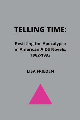 Telling Time: Resisting the Apocalypse in American AIDS Novels, 1982-1992 - Lisa Frieden - cover