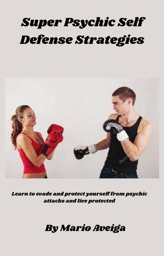 Super Psychic Self Defense Strategies Learn to Evade and Protect yourself From Psychic Attacks and Live Protected