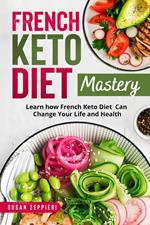 French Keto Diet Mastery: Learn How French Keto Diet Can Change Your Life and Health!