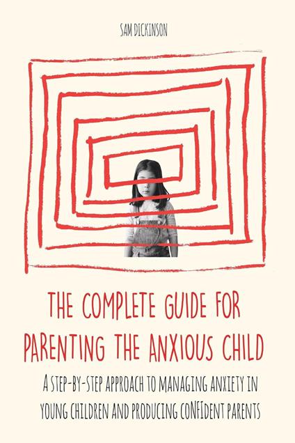 The Complete Guide for Parenting the Anxious Child a step-by-step approach to managing anxiety in young children and producing con?dent parents who know how to encourage con?dence in their child