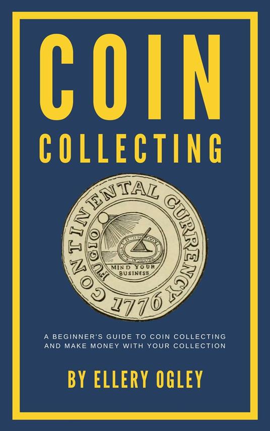 Coin Collecting - A Beginner's Guide To Coin Collecting And Make Money With Your Collection