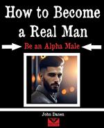How to Become a Real Man. Be an Alpha Male