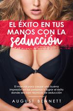 El éxito en tus manos con la seducción el manual para causar una buena impresión en las personas y lograr el éxito donde sea con técnicas de seducción