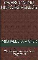 Overcoming Unforgiveness - Michael E B Maher - cover