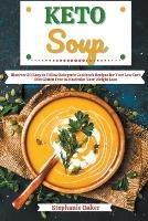 Keto Soup: Discover 30 Easy to Follow Ketogenic Cookbook Recipes for Your Low Carb Diet Gluten Free to Maximize Your Weight Loss - Stephanie Baker - cover