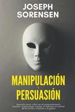 Manipulacion y persuasion: Aprenda como influir en el comportamiento humano, la psicologia oscura, la hipnosis, el control de la mente, y analizar la gente