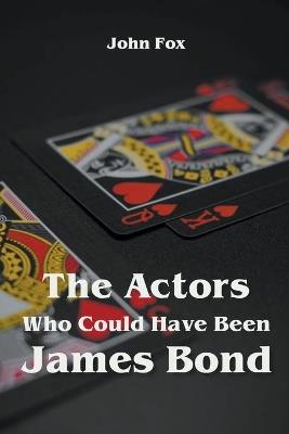 The Actors Who Could Have Been James Bond - John Fox - cover