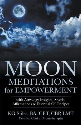 Moon Meditations for Empowerment with Astrology Insights, Angels, Affirmations & Essential Oil Recipes - Kg Stiles - cover