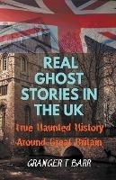 Real Ghost Stories In The UK: True Haunted History Around Great Britain