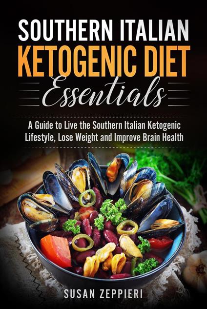 Southern Italian Ketogenic Diet Essentials A Guide to Live the Southern Italian Ketogenic Lifestyle, Lose Weight and Improve Brain Health