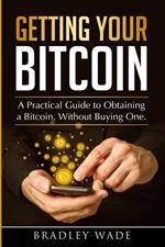 Getting Your Bitcoin: A Practical Guide to Obtaining a Bitcoin, Without Buying One