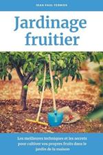 Jardinage fruitier: Les meilleures techniques et les secrets pour cultiver vos propres fruits dans le jardin de la maison