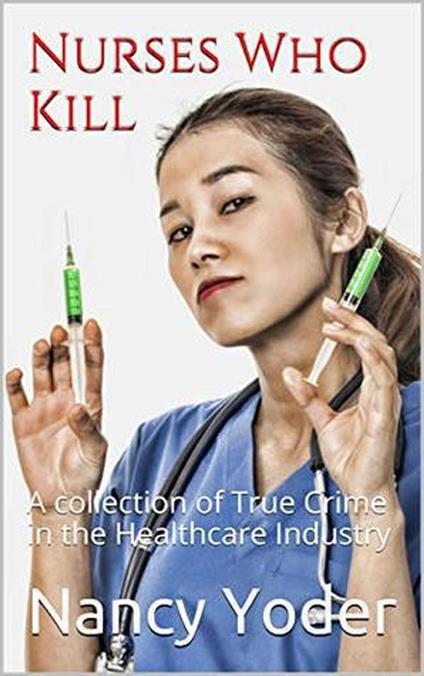 Nurses Who Kill Collection of True Crime In The Healthcare Industry