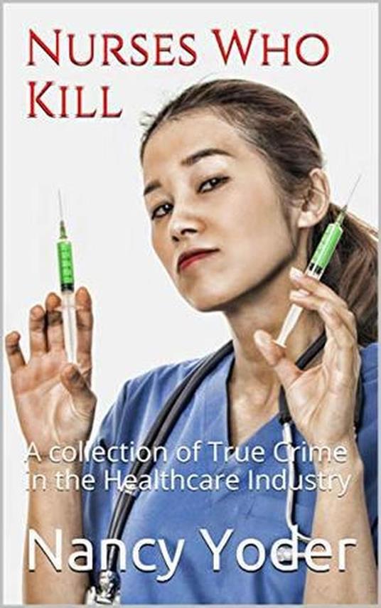 Nurses Who Kill Collection of True Crime In The Healthcare Industry