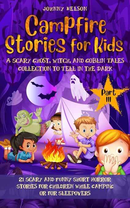 Campfire Stories for Kids Part 3: A Scary Ghost, Witch, and Goblin Tales Collection to Tell in the Dark