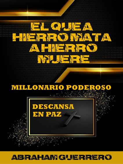 El que a Hierro Mata a Hierro Muere Millonario Poderoso Descansa en Paz
