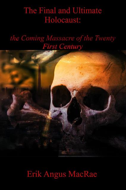 The Final and Ultimate Holocaust: the Coming Massacre of the Twenty First Century