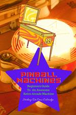 Pinball Machines: Beginners Guide To An Awesome Arcade Machine