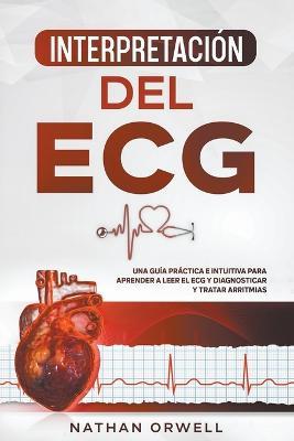 Interpretacion del ECG: Una Guia Practica e Intuitiva para Aprender a Leer el ECG y Diagnosticar y Tratar Arritmias - Nathan Orwell - cover