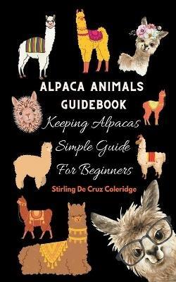 Alpaca Animals Guidebook: Keeping Alpacas Simple Guide For Beginners - Stirling de Cruz Coleridge - cover