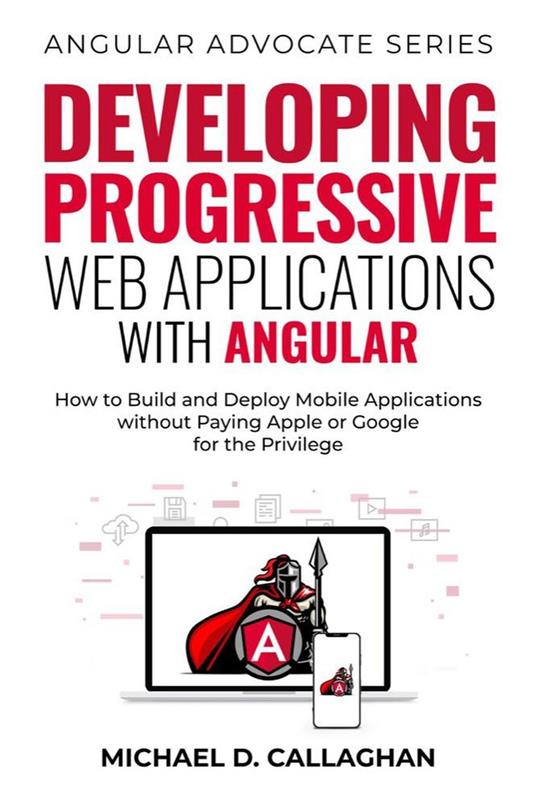 Developing Progressive Web Applications with Angular: How to Build and Deploy Mobile Applications without Paying Apple or Google for the Privilege