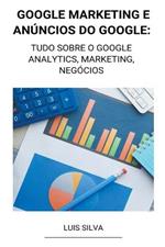 Google Marketing e Anuncios Do Google: Tudo Sobre o Google Analytics, Marketing, Negocios