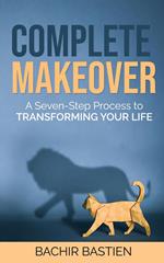 Complete Makeover: A Seven-step Process to Transforming Your Life