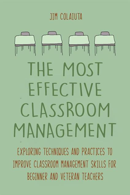The Most Effective Classroom Management Exploring Techniques and Practices to Improve Classroom Management Skills for Beginner and Veteran Teachers