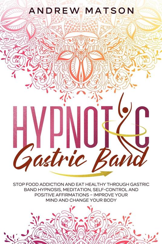 Hypnotic Gastric Band: Stop Food Addiction and Eat Healthy through Gastric Band Hypnosis, Meditation, Self-Control and Positive Affirmations – Improve your Mind and Change your Body