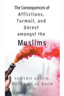 The Consequences of Afflictions, Turmoil, and Unrest Amongst the Muslims - Shaykh Abdur Razzaaq Al Badr - cover
