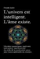 L'univers est intelligent. L'ame existe. Mysteres quantiques, multivers, intrication, synchronicite. Au-dela de la materialite, pour une vision spirituelle du cosmos. - Francois Aroche - cover
