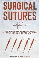 Surgical Sutures: A Practical Guide of Surgical Knots and Suturing Techniques Used in Emergency Rooms, Surgery, and General Medicine