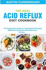 The Ideal Acid Reflux Diet Cookbook; The Superb Diet Guide For Treating And Managing GERD And Acid Reflux With Nutritious Recipes