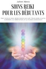 Soins Reiki pour les debutants: Tout ce que vous devez savoir sur les techniques d'auto-guerison, la meditation et la pleine conscience