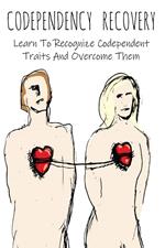 Codependency Recovery Learn To Recognize Codependent Traits And Overcome Them