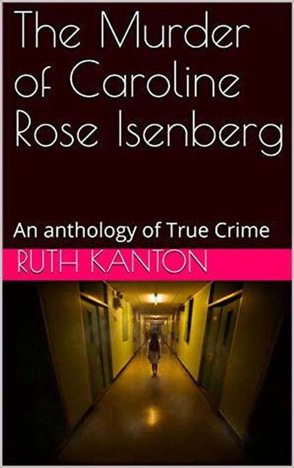 The Murder of Caroline Rose Isenberg : An Anthology of True Crime