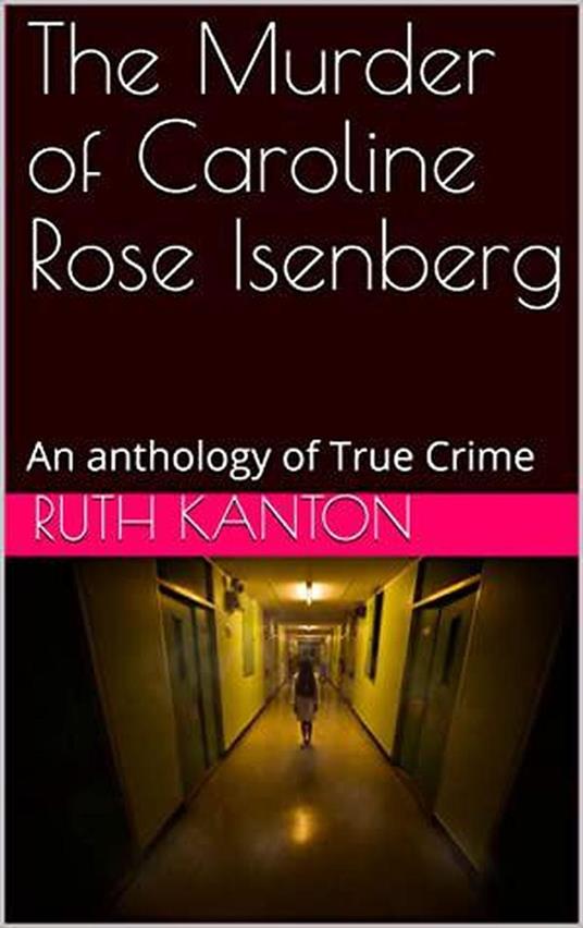 The Murder of Caroline Rose Isenberg : An Anthology of True Crime