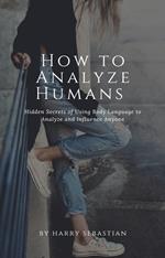 How to Analyze Humans- Hidden Secrets of Using Body Language to Analyze and Influence Anyone