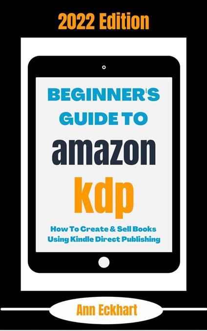 Beginner's Guide To Amazon KDP 2022 Edition: How To Create & Sell Books Using Kindle Direct Publishing