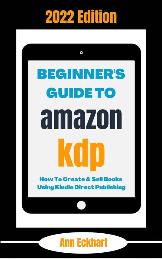 Beginner's Guide To Amazon KDP 2022 Edition: How To Create & Sell Books Using Kindle Direct Publishing