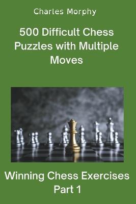500 Difficult Chess Puzzles with Multiple Moves, Part 1 - Charles Morphy - cover