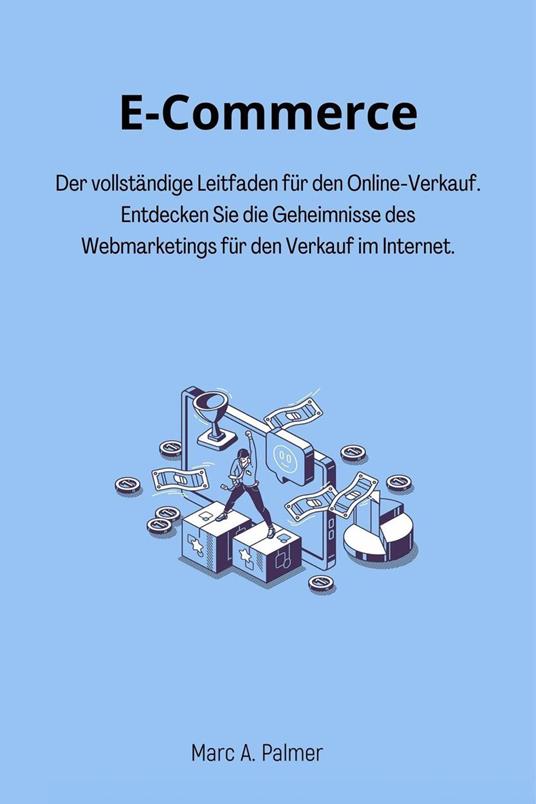 E-Commerce: Der vollständige Leitfaden für den Online-Verkauf. Entdecken Sie die Geheimnisse des Webmarketings für den Verkauf im Internet.