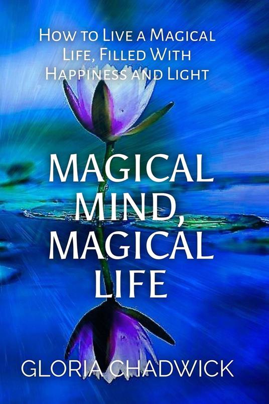 Magical Mind, Magical Life: How to Live a Magical Life, Filled With Happiness and Light