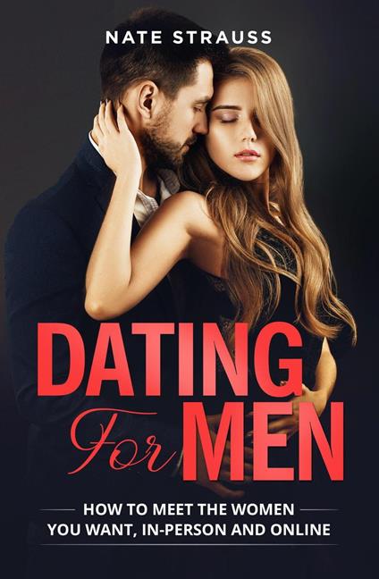 Dating for Men: How to Meet the Women you Want, In-Person and Online