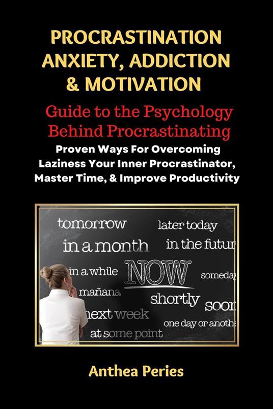 Procrastination Anxiety Addiction And Motivation: Guide to the Psychology Behind Procrastinating Proven Ways For Overcoming Laziness Your Inner Procrastinator, Master Time, And Improve Productivity