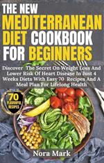 The New Mediterranean Diet Cookbook For Beginners: Discover The Secret On Weight Loss And Lower Risk Of Heart Disease In Just 4 Weeks Diets With Easy 70 Recipes And A Meal Plan For Lifelong Health
