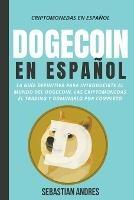 Dogecoin en Espanol: La guia definitiva para introducirte al mundo del Dogecoin, las Criptomonedas, el Trading y dominarlo por completo - Sebastian Andres - cover
